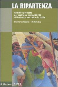 La ripartenza. Analisi e proposte per restituire competitività all'industria del calcio - Gianfranco Teotino,Michele Uva - copertina