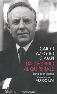 Da Livorno al Quirinale. Storia di un italiano - Carlo Azeglio Ciampi,Arrigo Levi - copertina