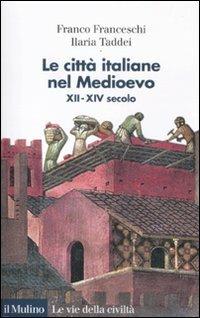 Le città italiane nel Medioevo. XII-XIV secolo - Franco Franceschi,Ilaria Taddei - copertina