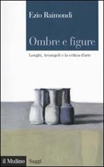 Ombre e figure. Longhi, Arcangeli e la critica d'arte