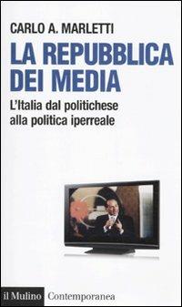 La repubblica dei media. L'Italia dal politichese alla politica iperreale - Carlo Angelo Marletti - copertina