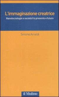 L' immaginazione creatrice. Nanotecnologie e società fra presente e futuro - Simone Arnaldi - copertina
