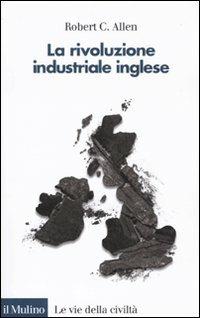 La rivoluzione industriale inglese. Una prospettiva globale - Robert C. Allen - copertina