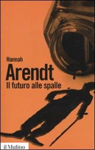 Libro Il futuro alle spalle Hannah Arendt