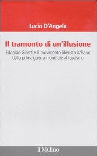 Il tramonto di un'illusione. Edoardo Giretti e il movimento liberista italiano dalla prima guerra mondiale al fascismo - Lucio D'Angelo - copertina