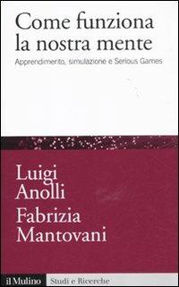 Come funziona la nostra mente. Apprendimento, simulazione e Serious Games - Luigi Anolli,Fabrizia Mantovani - copertina