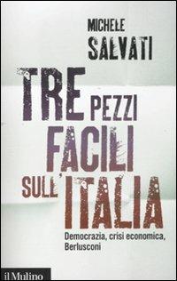Tre pezzi facili sull'Italia. Democrazia, crisi economica, Berlusconi - Michele Salvati - copertina