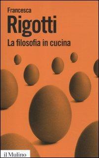 La filosofia in cucina. Piccola critica della ragion culinaria - Francesca Rigotti - copertina