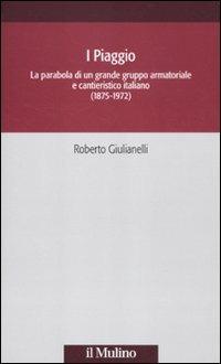 I Piaggio. La parabola di un grande gruppo armatoriale e cantieristico italiano (1875-1972) - Roberto Giulianelli - copertina