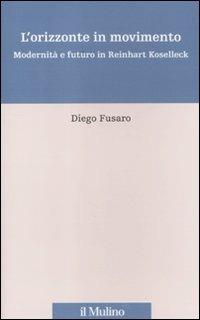 L' orizzonte in movimento. Modernità e futuro in Reinhart Koselleck - Diego Fusaro - copertina