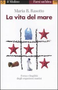 La vita del mare. Forza e fragilità degli organismi marini - Maria B. Rasotto - copertina