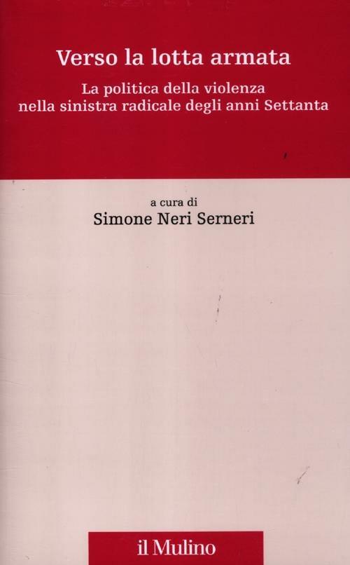 Verso la lotta armata. La politica della violenza nella sinistra radicale degli anni Settanta - copertina