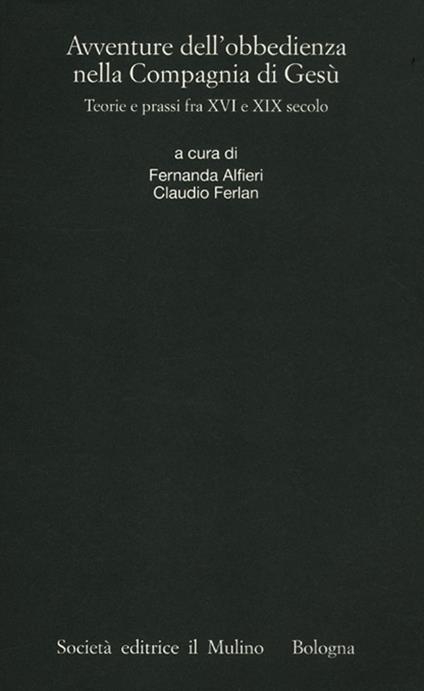 Avventure dell'obbedienza nella Compagnia di Gesù. Teorie e prassi fra XVI e XIX secolo - copertina