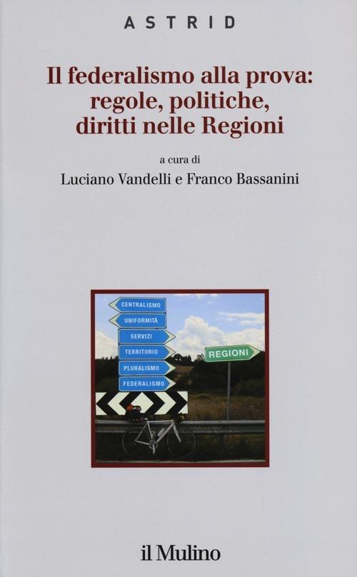 Il federalismo alla prova: regole, politiche, diritti nelle regioni - copertina