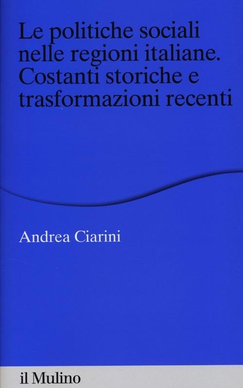 Le politiche sociali nelle regioni italiane. Costanti storiche e trasformazioni recenti - Andrea Ciarini - copertina