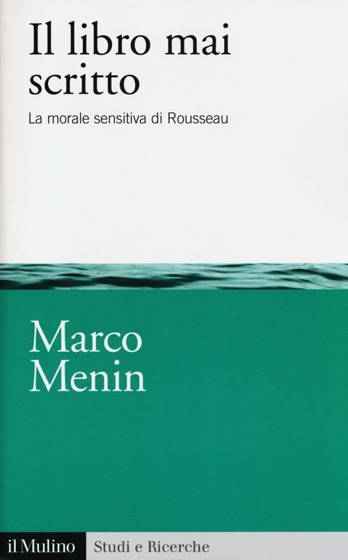 Il libro mai scritto. La morale sensitiva di Rousseau - Marco Menin - copertina