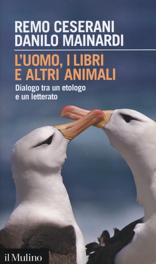 L' uomo, i libri e altri animali. Dialogo tra un etologo e un letterato - Remo Ceserani,Danilo Mainardi - copertina