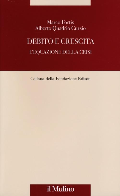 Debito e crescita. L'equazione della crisi - Marco Fortis,Alberto Quadrio Curzio - copertina
