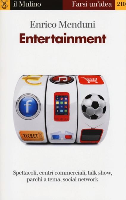Entertainment. Spettacoli, centri commerciali, talk show, parchi a tema, social network - Enrico Menduni - copertina