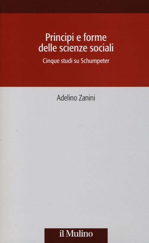 Principi e forme delle scienze sociali. Cinque studi su Schumpeter - Adelino Zanini - copertina