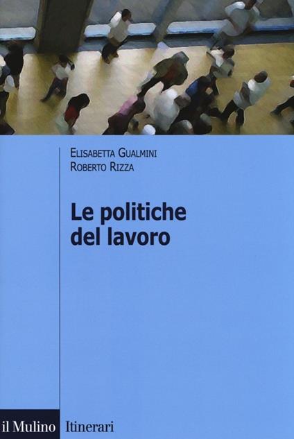 Le politiche del lavoro - Elisabetta Gualmini,Roberto Rizza - copertina