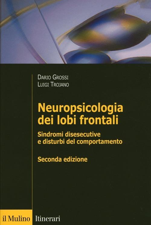 Neuropsicologia dei lobi frontali. Sindromi disesecutive e disturbi del comportamento - Dario Grossi,Luigi Trojano - copertina