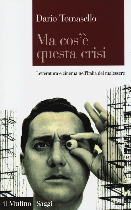 Ma cos'è questa crisi. Letteratura e cinema nell'Italia del malessere - Dario Tomasello - copertina