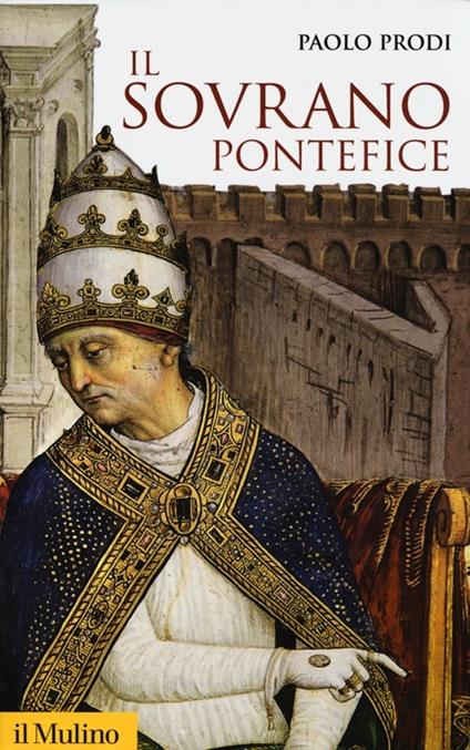 Il sovrano pontefice. Un corpo e due anime: la monarchia papale nella prima età moderna - Paolo Prodi - copertina