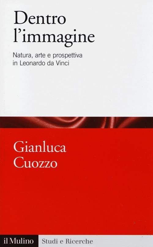 Dentro l'immagine. Natura, arte e prospettiva in Leonardo da Vinci - Gianluca Cuozzo - copertina