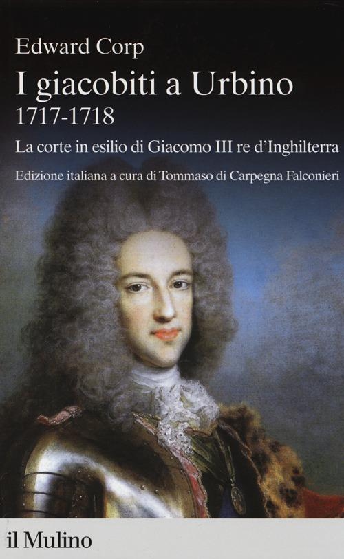 I giacobiti a Urbino (1717-1718). La corte in esilio di Giacomo III red'Inghilterra - Edward Corp - copertina