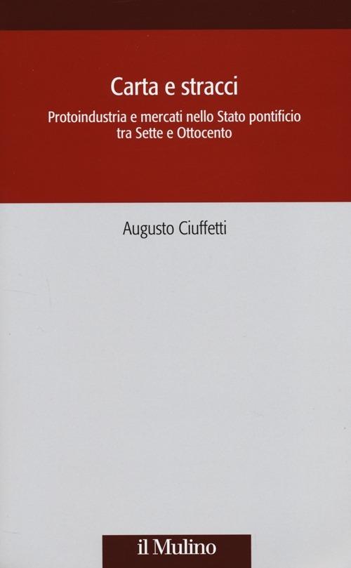 Carta e stracci. Protoindustria e mercati nello Stato Pontificio tra Sette e Ottocento - Augusto Ciuffetti - copertina