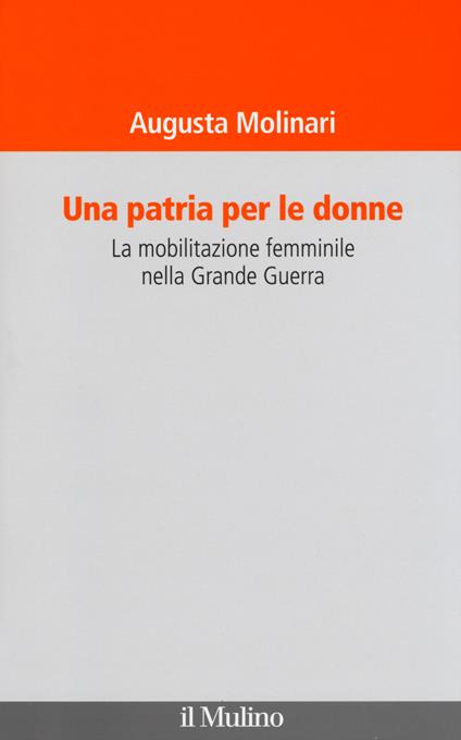 Una patria per le donne. La mobilitazione femminile nella Grande Guerra - Augusta Molinari - copertina