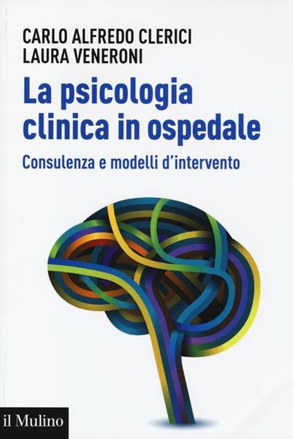 La psicologia clinica in ospedale. Consulenza e modelli di intervento - Carlo Alfredo Clerici,Laura Veneroni - copertina