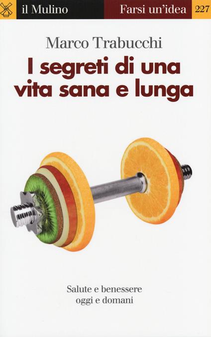 I segreti di una vita sana e lunga. Salute e benessere oggi e domani -  Marco Trabucchi - copertina