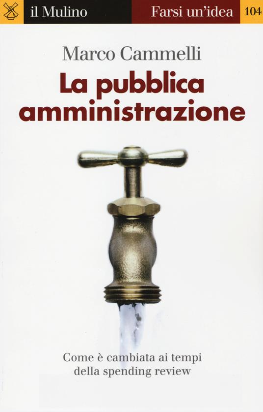 La pubblica amministrazione. Come è cambiata ai tempi della spending review - Marco Cammelli - copertina