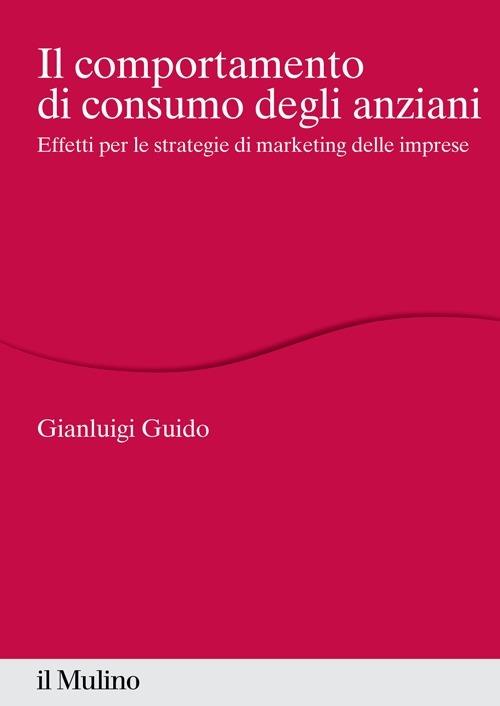 Il comportamento di consumo degli anziani. Effetti per le strategie di marketing delle imprese - Gianluigi Guido - copertina