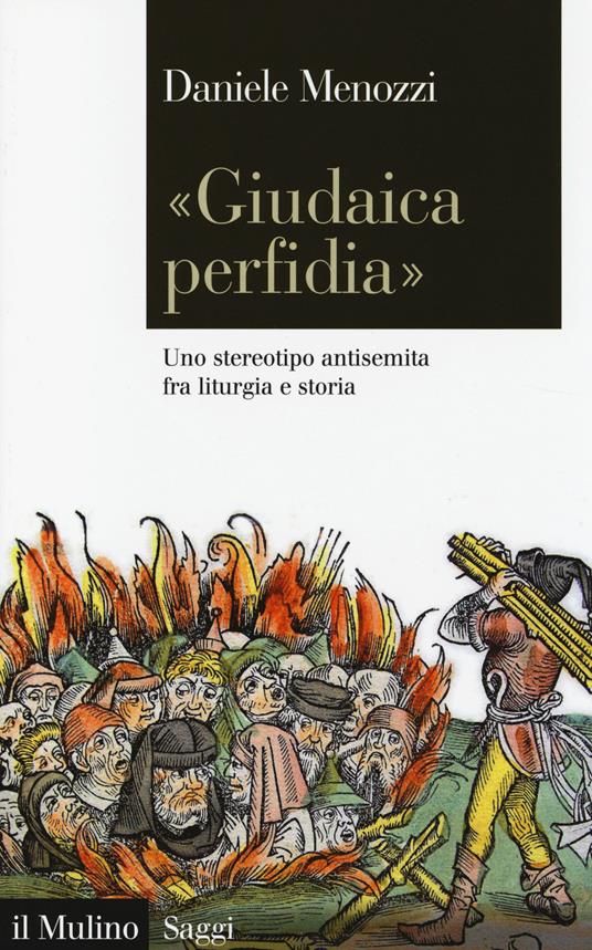 «Giudaica perfidia». Uno stereotipo antisemita fra liturgia e storia -  Daniele Menozzi - copertina