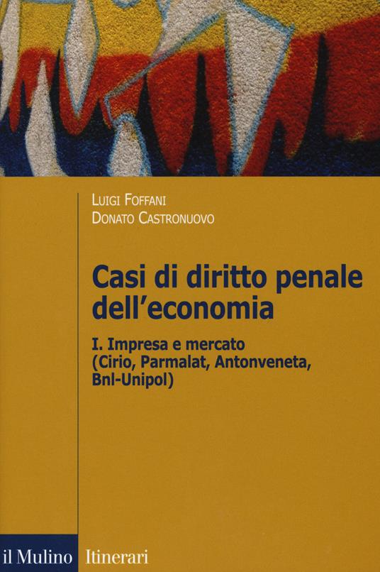 Casi di diritto penale dell'economia. Vol. 1: Impresa e mercato (Cirio, Parmalat, Antonveneta, BNL-Unipol). - copertina