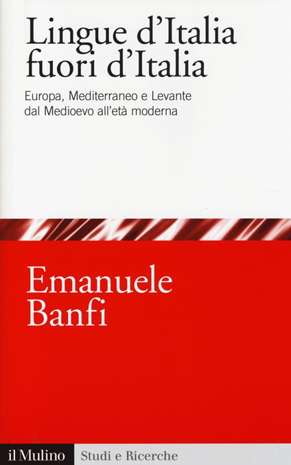 Le lingue d'Italia fuori d'Italia. Europa, Mediterraneo e Levante dal Medioevo all età moderna -  Emanuele Banfi - copertina