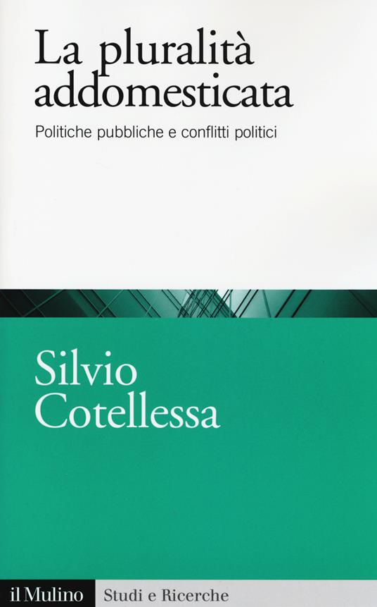 La plurità addomesticata. Politiche pubbliche e conflitti politici -  Silvio Cotellessa - copertina