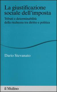 La giustificazione sociale dell'imposta. Tributi e determinabilità della ricchezza tra diritto e politica -  Dario Stevanato - copertina