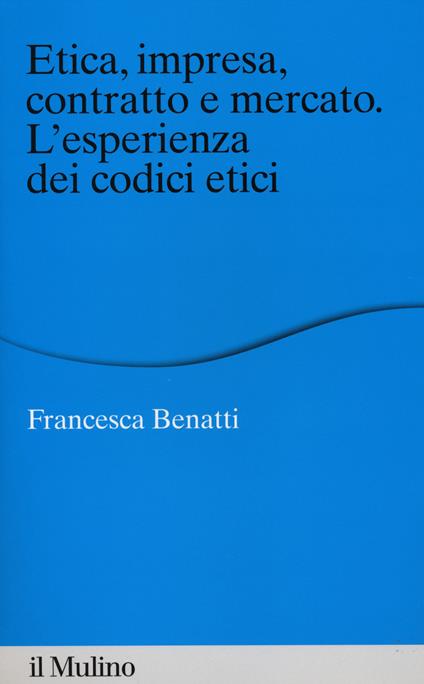 Etica, impresa, contratto e mercato. L'esperienza dei codici etici -  Francesca Benatti - copertina