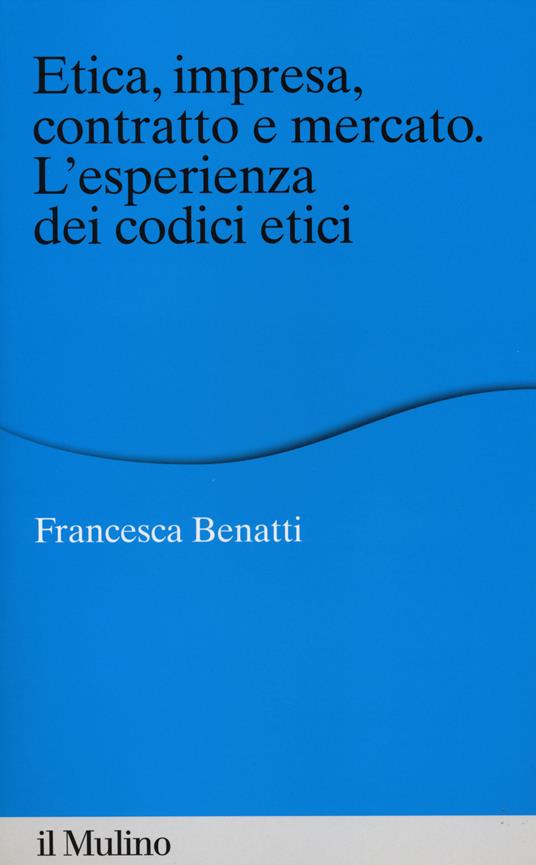 Etica, impresa, contratto e mercato. L'esperienza dei codici etici -  Francesca Benatti - copertina
