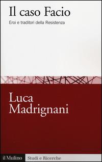 Il caso Facio. Eroi e traditori della Resistenza -  Luca Madrignani - copertina