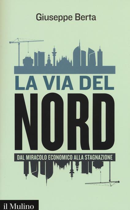 La via del Nord. Dal miracolo economico alla stagnazione -  Giuseppe Berta - copertina