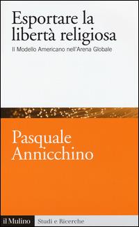 Esportare la libertà religiosa. Il modello americano nell'arena globale -  Pasquale Annicchino - copertina