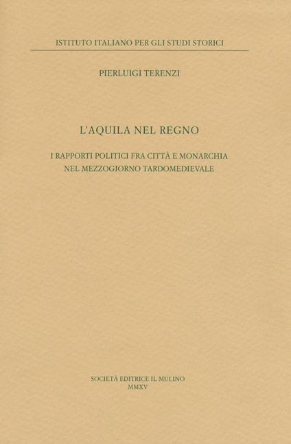 L'Aquila nel regno. I rapporti politici fra città e monarchia nel Mezzogiorno tardomedievale - Pierluigi Terenzi - copertina