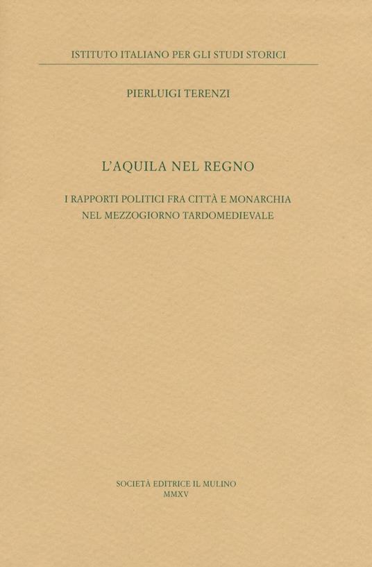 L'Aquila nel regno. I rapporti politici fra città e monarchia nel Mezzogiorno tardomedievale - Pierluigi Terenzi - copertina
