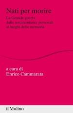 Nati per morire. La Grande Guerra dalle testimonianze personali ai luoghi della memoria