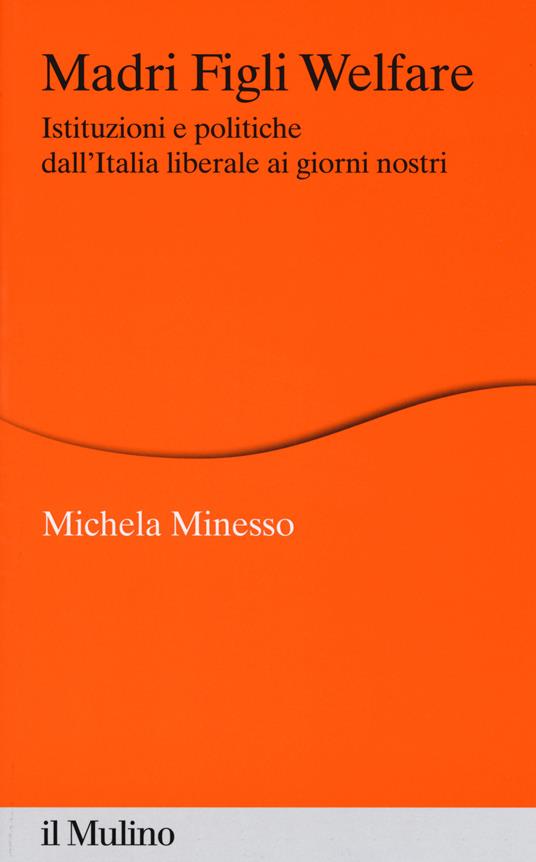 Madri figli welfare. Istituzioni e politiche dall'Italia liberale ai giorni nostri - Michela Minesso - copertina